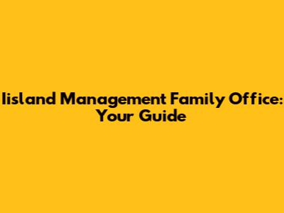 Iisland Management Family Office: Your Guide