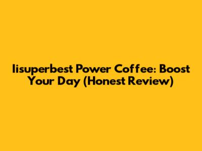 Iisuperbest Power Coffee: Boost Your Day (Honest Review)
