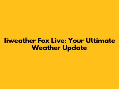 Iiweather Fox Live: Your Ultimate Weather Update