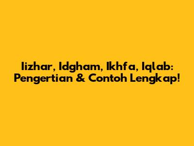 Iizhar, Idgham, Ikhfa, Iqlab: Pengertian & Contoh Lengkap!