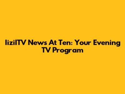 IiziITV News At Ten: Your Evening TV Program