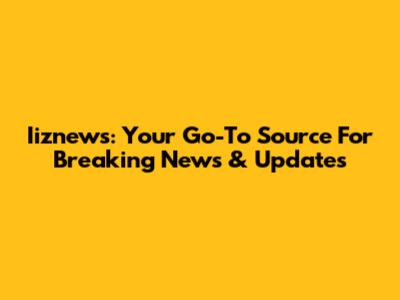 Iiznews: Your Go-To Source For Breaking News & Updates