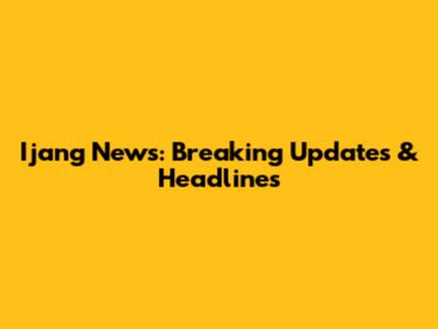 Ijang News: Breaking Updates & Headlines