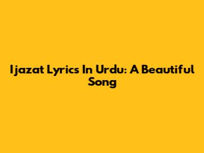 Ijazat Lyrics In Urdu: A Beautiful Song