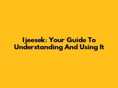 Ijeesek: Your Guide To Understanding And Using It