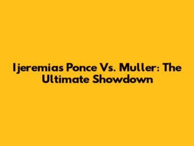 Ijeremias Ponce Vs. Muller: The Ultimate Showdown