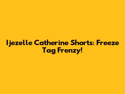 Ijezelle Catherine Shorts: Freeze Tag Frenzy!