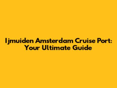 Ijmuiden Amsterdam Cruise Port: Your Ultimate Guide