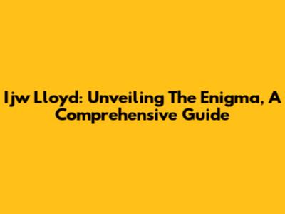 Ijw Lloyd: Unveiling The Enigma, A Comprehensive Guide