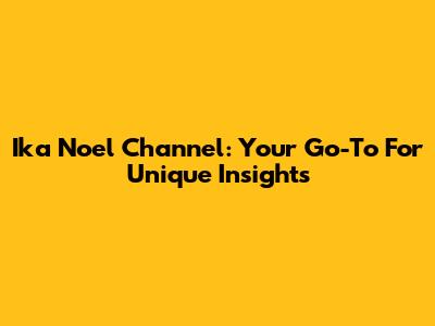 Ika Noel Channel: Your Go-To For Unique Insights