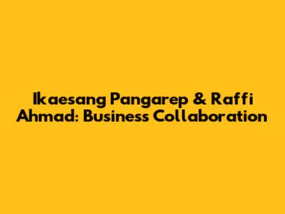 Ikaesang Pangarep & Raffi Ahmad: Business Collaboration