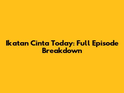 Ikatan Cinta Today: Full Episode Breakdown