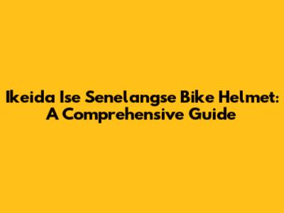 Ikeida Ise Senelangse Bike Helmet: A Comprehensive Guide