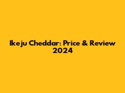 Ikeju Cheddar: Price & Review 2024
