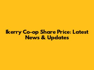 Ikerry Co-op Share Price: Latest News & Updates