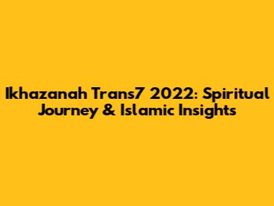 Ikhazanah Trans7 2022: Spiritual Journey & Islamic Insights