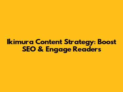 Ikimura Content Strategy: Boost SEO & Engage Readers