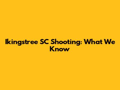 Ikingstree SC Shooting: What We Know
