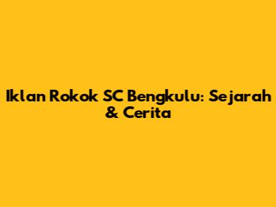 Iklan Rokok SC Bengkulu: Sejarah & Cerita