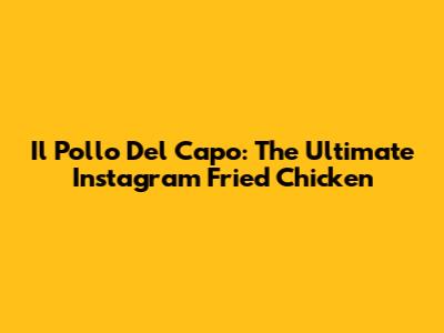 Il Pollo Del Capo: The Ultimate Instagram Fried Chicken