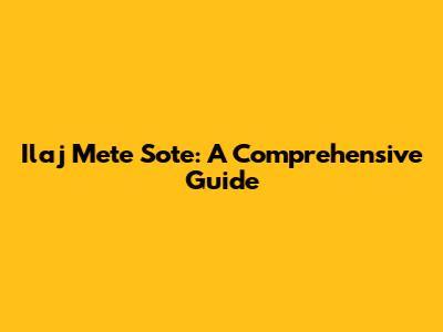 Ilaj Mete Sote: A Comprehensive Guide