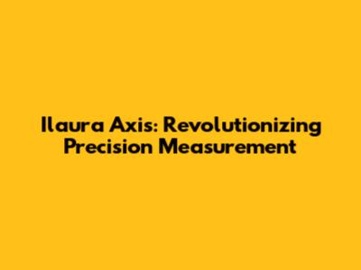 Ilaura Axis: Revolutionizing Precision Measurement