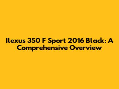 Ilexus 350 F Sport 2016 Black: A Comprehensive Overview