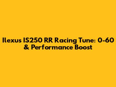 Ilexus IS250 RR Racing Tune: 0-60 & Performance Boost