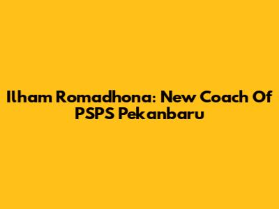 Ilham Romadhona: New Coach Of PSPS Pekanbaru