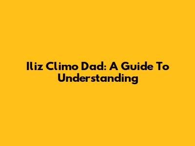 Iliz Climo Dad: A Guide To Understanding
