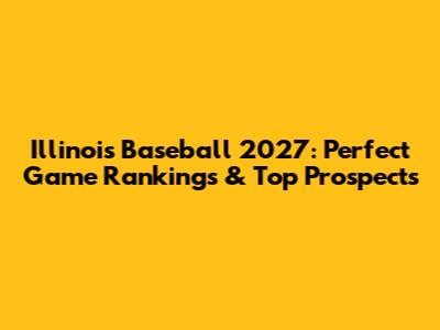 Illinois Baseball 2027: Perfect Game Rankings & Top Prospects