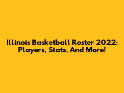 Illinois Basketball Roster 2022: Players, Stats, And More!