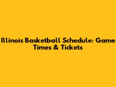 Illinois Basketball Schedule: Game Times & Tickets