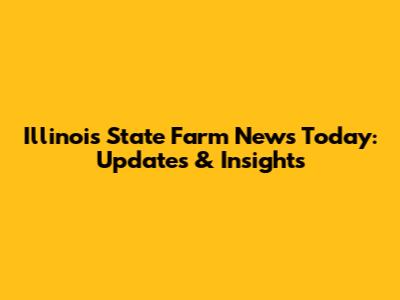 Illinois State Farm News Today: Updates & Insights