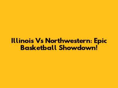 Illinois Vs Northwestern: Epic Basketball Showdown!