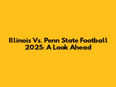 Illinois Vs. Penn State Football 2025: A Look Ahead