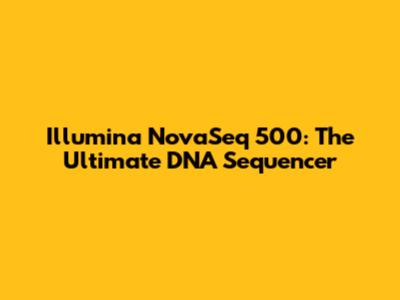 Illumina NovaSeq 500: The Ultimate DNA Sequencer