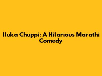 Iluka Chuppi: A Hilarious Marathi Comedy