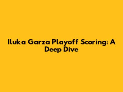 Iluka Garza Playoff Scoring: A Deep Dive