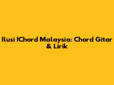 Ilusi IChord Malaysia: Chord Gitar & Lirik