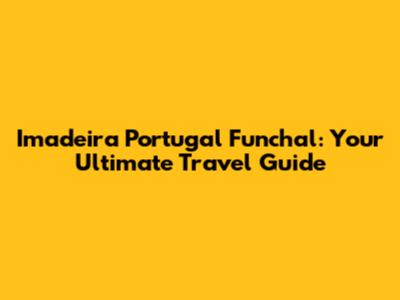Imadeira Portugal Funchal: Your Ultimate Travel Guide