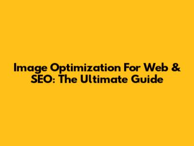 Image Optimization For Web & SEO: The Ultimate Guide