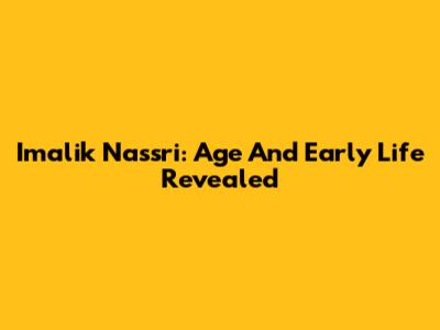 Imalik Nassri: Age And Early Life Revealed