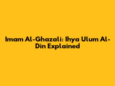 Imam Al-Ghazali: Ihya Ulum Al-Din Explained