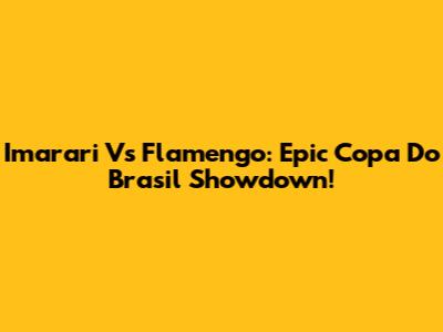 Imarari Vs Flamengo: Epic Copa Do Brasil Showdown!