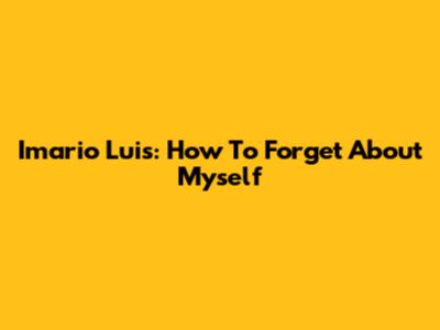 Imario Luis: How To Forget About Myself