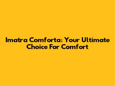 Imatra Comforta: Your Ultimate Choice For Comfort