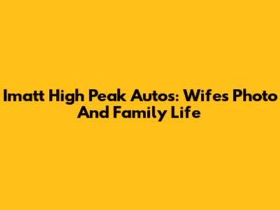 Imatt High Peak Autos: Wife's Photo And Family Life