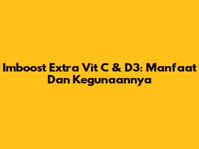 Imboost Extra Vit C & D3: Manfaat Dan Kegunaannya