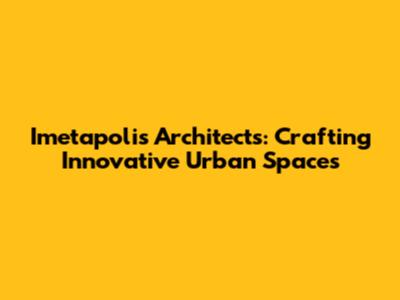 Imetapolis Architects: Crafting Innovative Urban Spaces